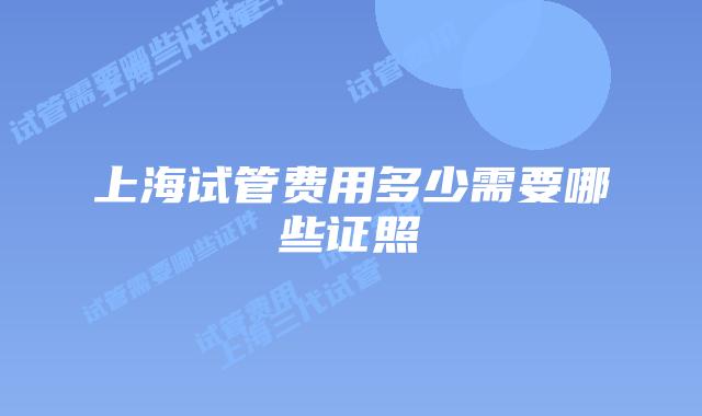 上海试管费用多少需要哪些证照