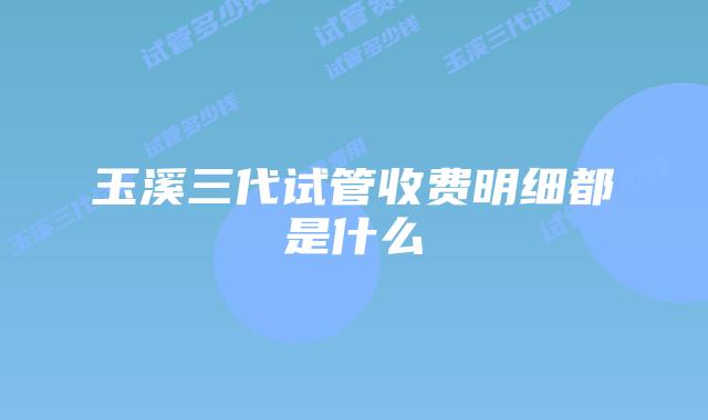 玉溪三代试管收费明细都是什么