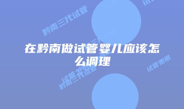 在黔南做试管婴儿应该怎么调理