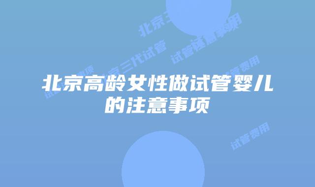 北京高龄女性做试管婴儿的注意事项