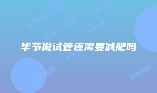 毕节做试管还需要减肥吗