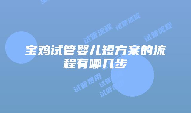 宝鸡试管婴儿短方案的流程有哪几步