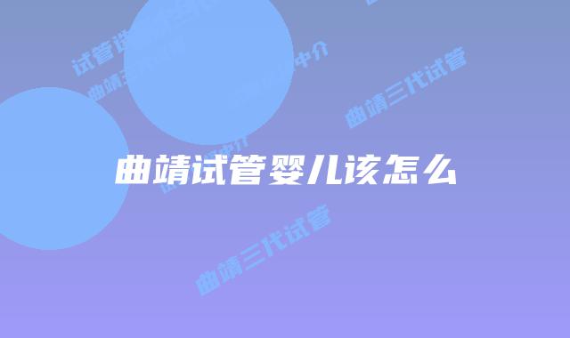 曲靖试管婴儿该怎么