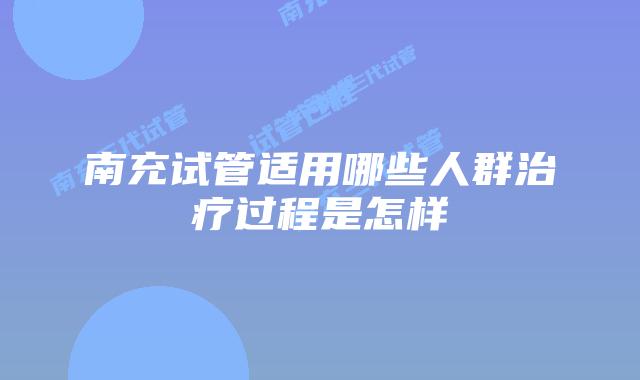 南充试管适用哪些人群治疗过程是怎样
