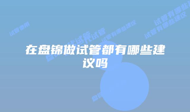 在盘锦做试管都有哪些建议吗