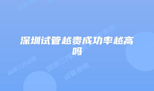 深圳试管越贵成功率越高吗