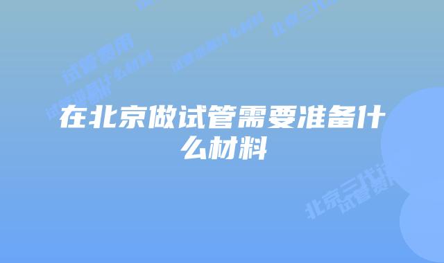 在北京做试管需要准备什么材料