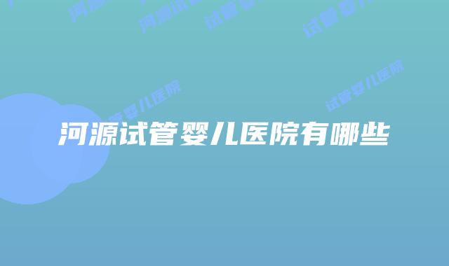 河源试管婴儿医院有哪些