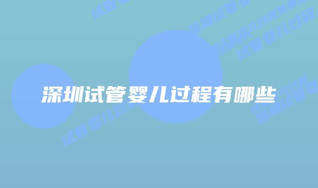 深圳试管婴儿过程有哪些
