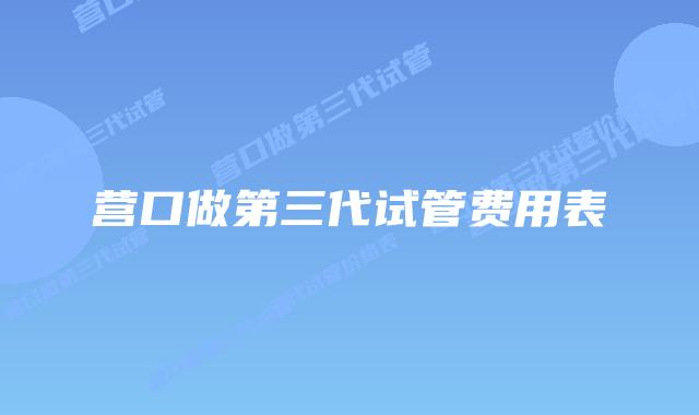 营口做第三代试管费用表
