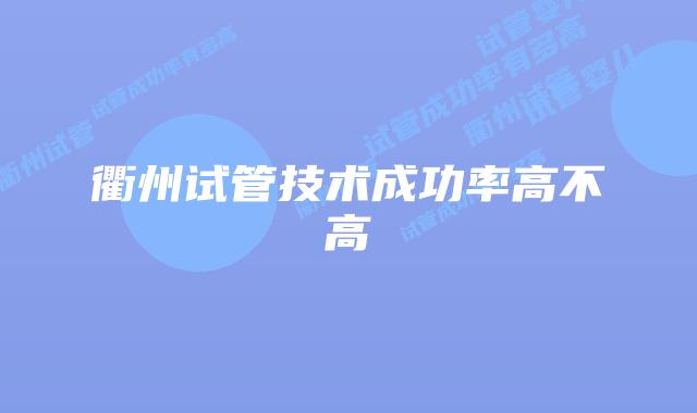 衢州试管技术成功率高不高