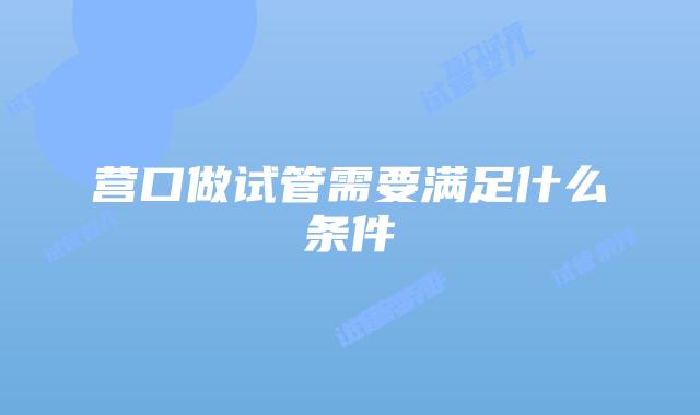营口做试管需要满足什么条件