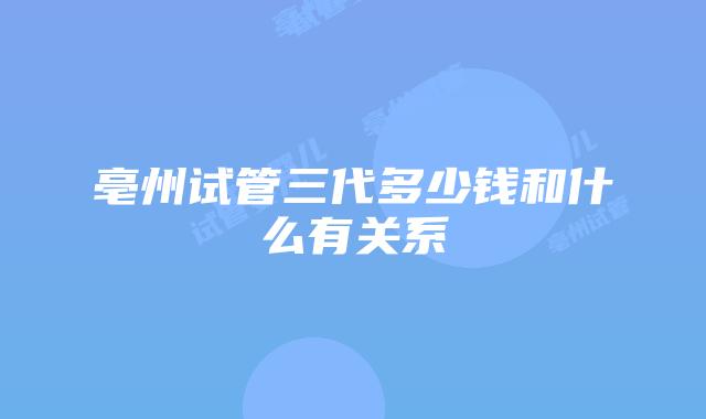 亳州试管三代多少钱和什么有关系