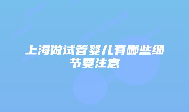 上海做试管婴儿有哪些细节要注意