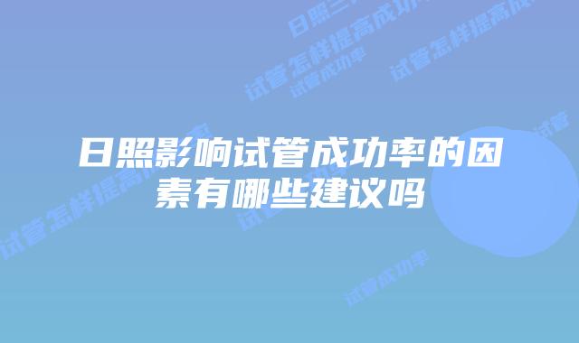 日照影响试管成功率的因素有哪些建议吗