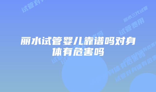 丽水试管婴儿靠谱吗对身体有危害吗