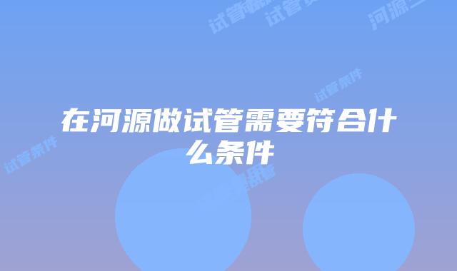 在河源做试管需要符合什么条件