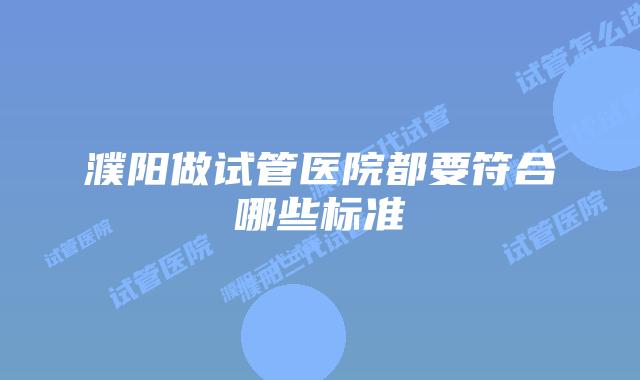 濮阳做试管医院都要符合哪些标准
