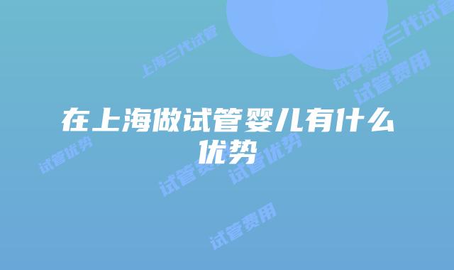 在上海做试管婴儿有什么优势
