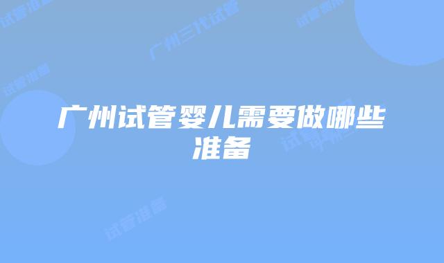广州试管婴儿需要做哪些准备