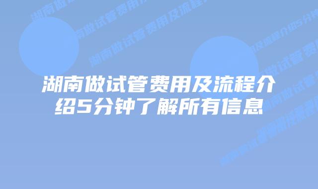 湖南做试管费用及流程介绍5分钟了解所有信息