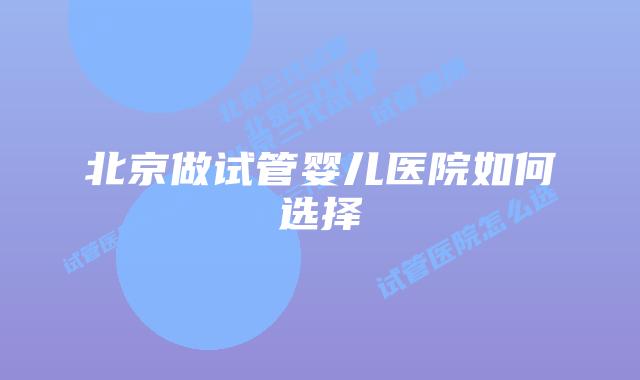 北京做试管婴儿医院如何选择