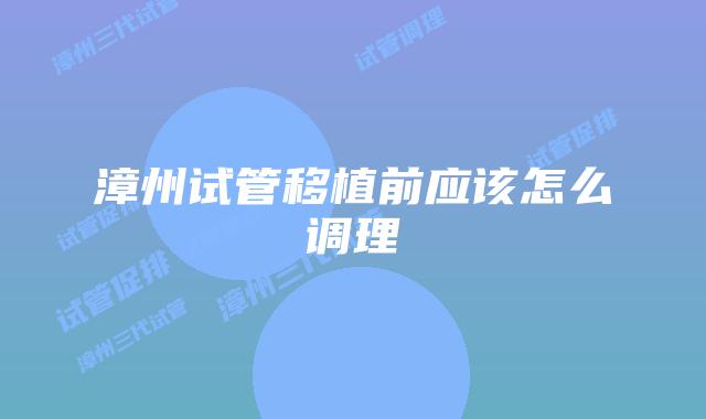 漳州试管移植前应该怎么调理