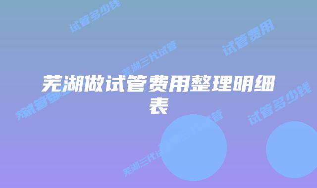 芜湖做试管费用整理明细表