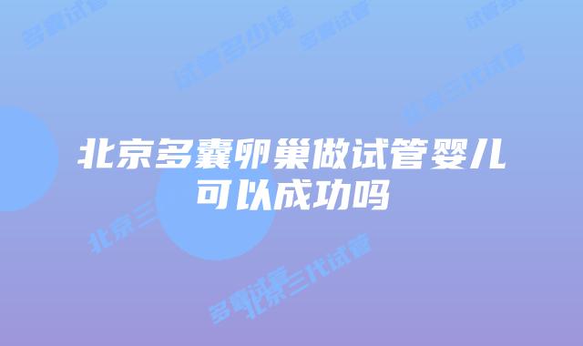 北京多囊卵巢做试管婴儿可以成功吗