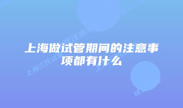 上海做试管期间的注意事项都有什么