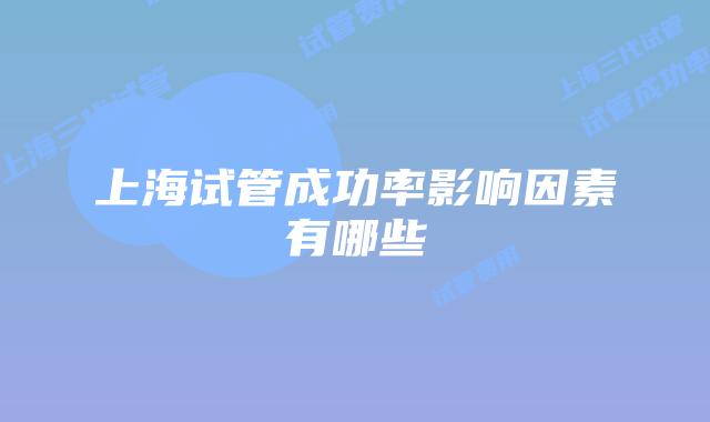 上海试管成功率影响因素有哪些