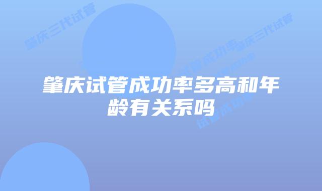 肇庆试管成功率多高和年龄有关系吗