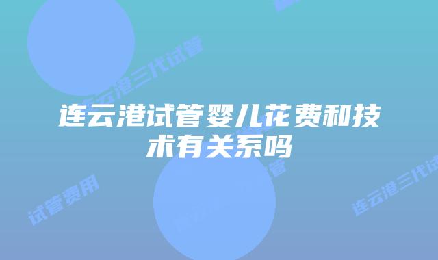 连云港试管婴儿花费和技术有关系吗