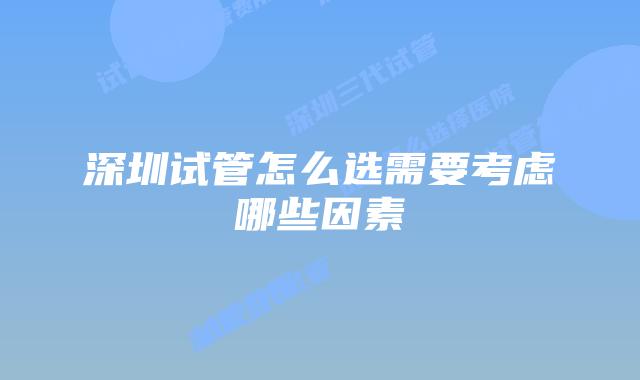深圳试管怎么选需要考虑哪些因素