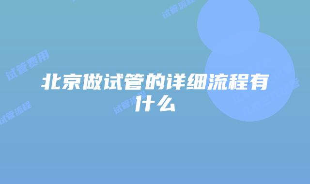 北京做试管的详细流程有什么