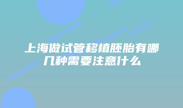 上海做试管移植胚胎有哪几种需要注意什么