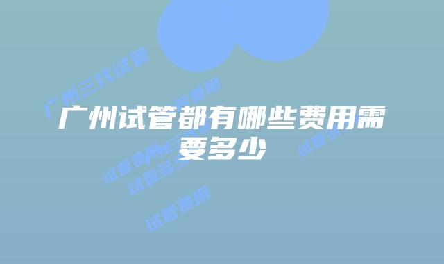 广州试管都有哪些费用需要多少