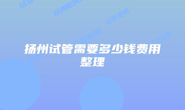 扬州试管需要多少钱费用整理