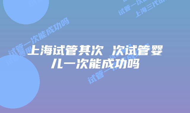 上海试管其次 次试管婴儿一次能成功吗