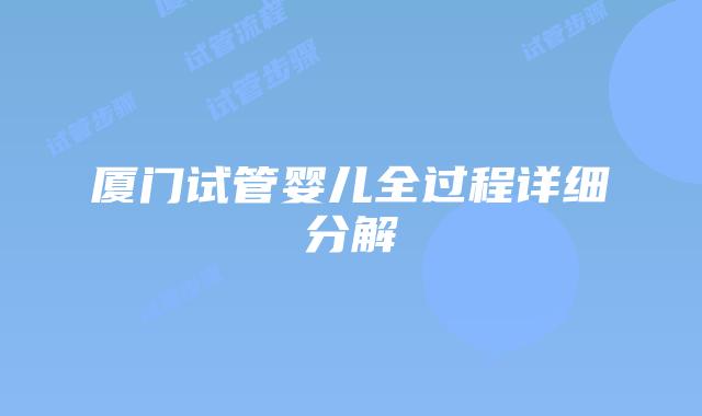 厦门试管婴儿全过程详细分解