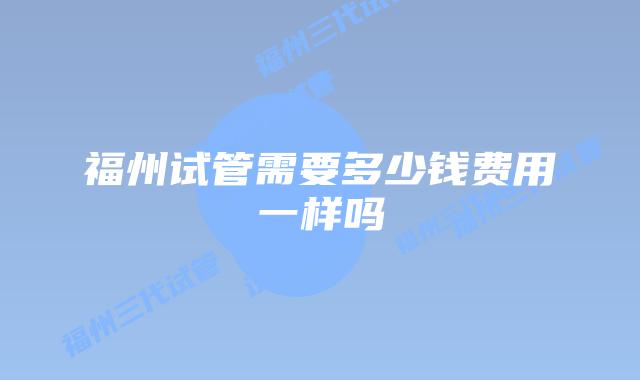 福州试管需要多少钱费用一样吗