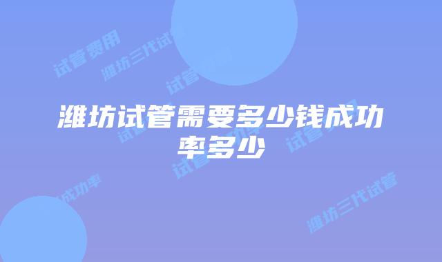 潍坊试管需要多少钱成功率多少