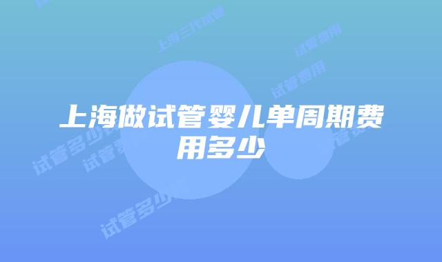 上海做试管婴儿单周期费用多少