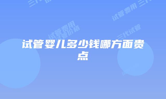试管婴儿多少钱哪方面贵点