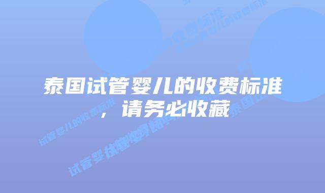 泰国试管婴儿的收费标准，请务必收藏