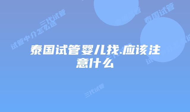 泰国试管婴儿找.应该注意什么
