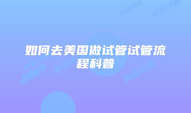 如何去美国做试管试管流程科普