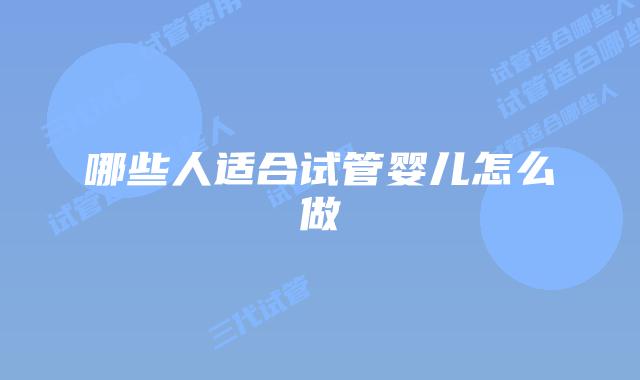 哪些人适合试管婴儿怎么做
