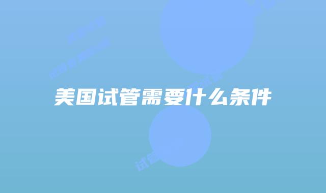 美国试管需要什么条件