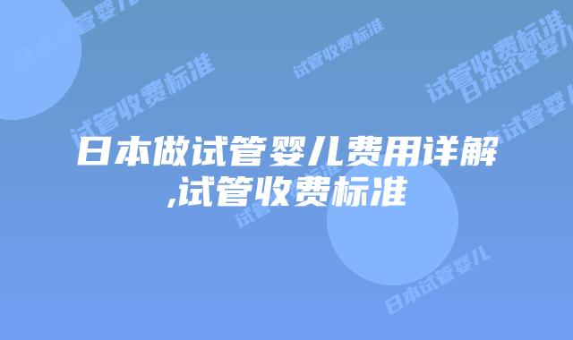 日本做试管婴儿费用详解,试管收费标准